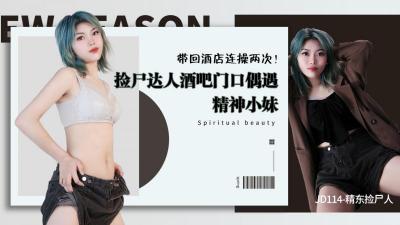 精东114 專業撿屍達人酒吧獵豔 欲女精神小妹醉酒主動求歡 酒店雙飛連續兩次激情中出絕頂高潮 海报