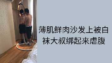 沙发上白袜大叔捆绑薄肌鲜肉，狠狠虐腹玩到爽 海报