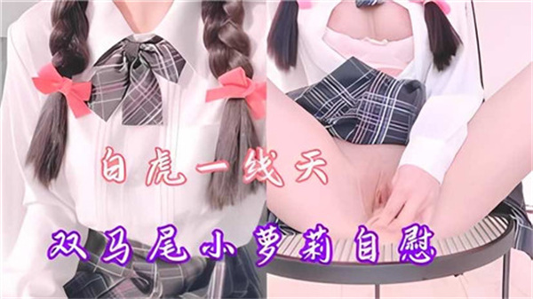 双马尾清纯萝莉自慰诱惑，一线天白虎全曝光！ 海报