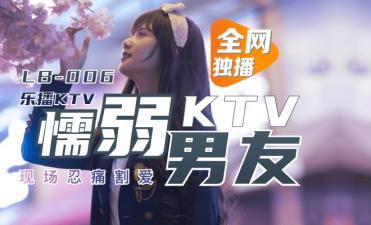 LB006绿帽男友KTV包厢弃爱偷生 董小宛绝美娇喘1080P高清实录 海报