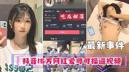 【抖音大瓜】16万粉网红爱可可福利视频流出 高清鲍照疯狂求操 海报
