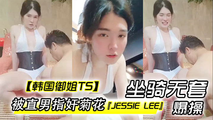 【韩国御姐TS】『Jessie Lee』被直男指奸菊花坐骑无套爆操内射 海报