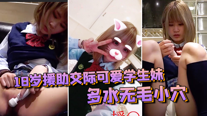 【素人投稿自拍】18岁援助交际可爱学生妹 多水无毛小穴白浆越插越多很有撸点 海报