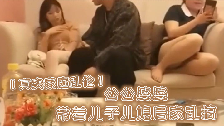 【真实家庭乱伦】公公婆婆带着儿子儿媳居家乱搞 海报