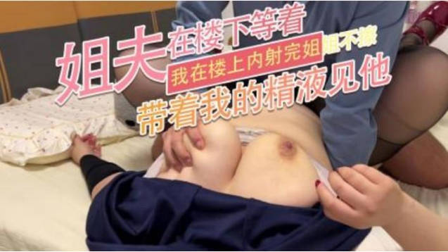 姐夫在樓下等著 我在樓上內射完姐姐不擦 帶著我的精液見他 海报