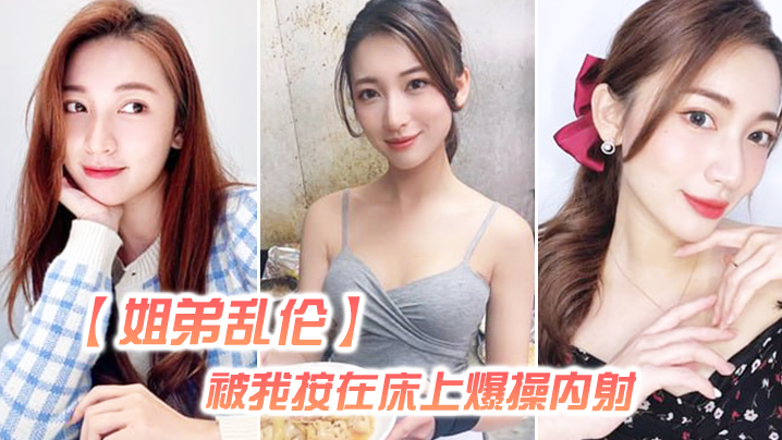 【姐弟乱伦】姐姐嘴上拒绝我，但身体却很诚实还是被我按在床上爆操内射，好爽超大声 海报