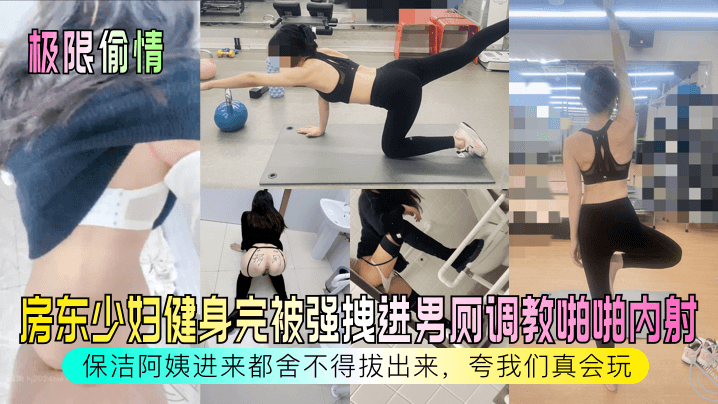 【极限偷情】房东少妇健身完被强拽进男厕调教啪啪内射，保洁阿姨进来都舍不得拔出来，夸我们真会玩！ 海报