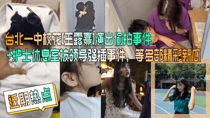 【近期热点】台北一中校花[王露熹]演出偷拍事件 护士休息室被领导强插事件，等多部精彩新瓜！ 海报