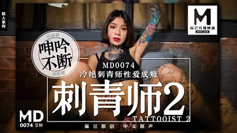 【MD0074】【刺青师2】【艾秋】【冷艳刺青师性爱成瘾 从浴室呻吟不断到卧室】 海报